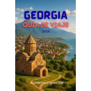 LIZ HAMILTON, ELIZABETH GEORGIA GUÍA DE VIAJE 2026: Explorando la encrucijada de Europa y Asia LIZ HAMILTON, ELIZABETH GEORGIA GUÍA DE VIAJE 2026: Explorando la encrucijada de Europa y Asia