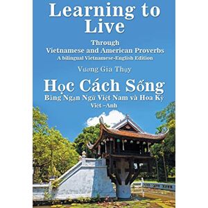Thụy, Vương Gia Learning to Live Through Vietnamese and American Proverbs: A Bilingual Vietnamese-English Edition Thụy, Vương Gia Learning to Live Through Vietnamese and American Proverbs: A Bilingual Vietnamese-English Edition
