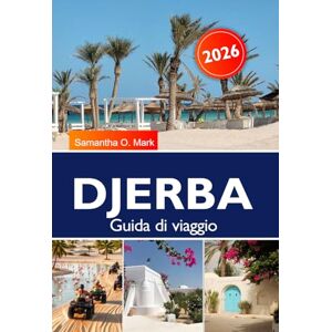 O. Mark, Samantha DJERBA Guida di viaggio 2025-2026: Esplora spiagge nascoste, antichi villaggi, cultura locale e attrazioni imperdibili in Tunisia O. Mark, Samantha DJERBA Guida di viaggio 2025-2026: Esplora spiagge nascoste, antichi villaggi, cultura locale e attrazioni imperdibili in Tunisia
