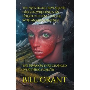 Crant, Bill THE SKY'S SECRET REVEALED IN OREGON WILDERNESS: AN UNEXPECTED ENCOUNTER WITH AN ALIEN PRESENCE: THE INVASION THAT CHANGED EVERYTHING FOREVER (horror) Crant, Bill THE SKY'S SECRET REVEALED IN OREGON WILDERNESS: AN UNEXPECTED ENCOUNTER WITH AN ALIEN PRESENCE: THE INVASION THAT CHANGED EVERYTHING FOREVER (horror)