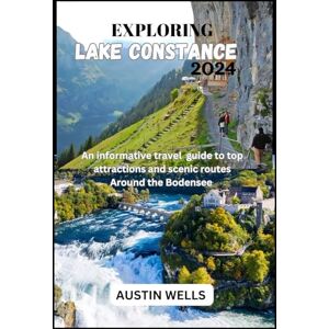 Wells, Austin EXPLORING LAKE CONSTANCE 2024: An informative Travel Guide to Top Attractions and Scenic Routes, Around the Bodensee Wells, Austin EXPLORING LAKE CONSTANCE 2024: An informative Travel Guide to Top Attractions and Scenic Routes, Around the Bodensee