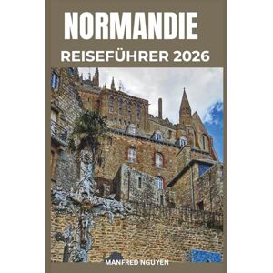Nguyen, Manfred NORMANDIE REISEFÜHRER 2026: Entdecken Sie Gedenkstätten, Landungsstrände und mittelalterliche Dörfer mit Karten, kulinarischen Routen und Reiserouten für jedes Budget. Nguyen, Manfred NORMANDIE REISEFÜHRER 2026: Entdecken Sie Gedenkstätten, Landungsstrände und mittelalterliche Dörfer mit Karten, kulinarischen Routen und Reiserouten für jedes Budget.