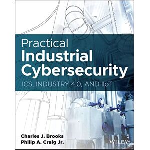 Brooks, Charles J. Practical Industrial Cybersecurity: ICS, Industry 4.0, and IIoT Brooks, Charles J. Practical Industrial Cybersecurity: ICS, Industry 4.0, and IIoT
