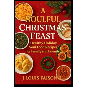Faison II, J. Louis A Soulful Christmas Feast: Healthy Holiday Soul Food Recipes for Family and Friends Faison II, J. Louis A Soulful Christmas Feast: Healthy Holiday Soul Food Recipes for Family and Friends