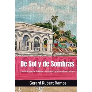 Rubert Ramos, Prof Gerard De Sol y de Sombras: Los Guilarte de Salazar y la colonización de Puerto Rico (Memorias del Abuelo) Rubert Ramos, Prof Gerard De Sol y de Sombras: Los Guilarte de Salazar y la colonización de Puerto Rico (Memorias del Abuelo)