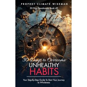 Wiseman, Prophet Climate 30 Days To Overcome Unhealthy Habits: Your Step-By-Step Guide To Start Your Journey to Wholeness (30 Day Devotionals) Wiseman, Prophet Climate 30 Days To Overcome Unhealthy Habits: Your Step-By-Step Guide To Start Your Journey to Wholeness (30 Day Devotionals)