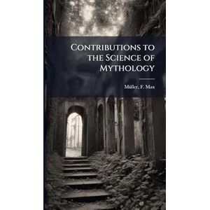 Mã1/4ller, F Max 1823-1900 Contributions to the Science of Mythology Mã1/4ller, F Max 1823-1900 Contributions to the Science of Mythology