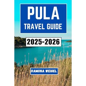 Weigel, Ramona PULA TRAVEL GUIDE 2025-2026: Explore Ancient Amphitheaters, Coastal Wonders, Local Cuisine, and Vibrant Cultural Traditions in Croatia’s Historic Seaside Town Weigel, Ramona PULA TRAVEL GUIDE 2025-2026: Explore Ancient Amphitheaters, Coastal Wonders, Local Cuisine, and Vibrant Cultural Traditions in Croatia’s Historic Seaside Town
