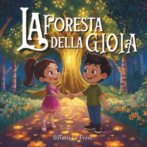 Lo Presti, Dott Stefania La Foresta della Gioia. Ediz. a colori: Una favola illustrata per bambini dai 3 anni sulle emozioni: un viaggio avventuroso, educativo e divertente ... e felicità da leggere in famiglia o a scuola Lo Presti, Dott Stefania La Foresta della Gioia. Ediz. a colori: Una favola illustrata per bambini dai 3 anni sulle emozioni: un viaggio avventuroso, educativo e divertente ... e felicità da leggere in famiglia o a scuola