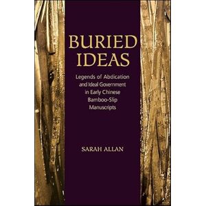 Allan, Sarah Buried Ideas: Legends of Abdication and Ideal Government in Early Chinese Bamboo-Slip Manuscripts (SUNY series in Chinese Philosophy and Culture) Allan, Sarah Buried Ideas: Legends of Abdication and Ideal Government in Early Chinese Bamboo-Slip Manuscripts (SUNY series in Chinese Philosophy and Culture)