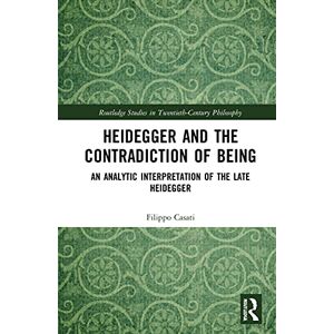 Casati, Filippo Heidegger and the Contradiction of Being: An Analytic Interpretation of the Late Heidegger (Routledge Studies in Twentieth-Century Philosophy) Casati, Filippo Heidegger and the Contradiction of Being: An Analytic Interpretation of the Late Heidegger (Routledge Studies in Twentieth-Century Philosophy)