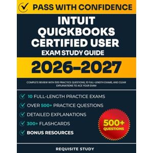Study, Requisite Intuit QuickBooks Certified User Exam Study Guide: Complete Review with 500 Practice Questions, 10 Full-Length Exams, and Clear Explanations to ACE Your Exam Study, Requisite Intuit QuickBooks Certified User Exam Study Guide: Complete Review with 500 Practice Questions, 10 Full-Length Exams, and Clear Explanations to ACE Your Exam