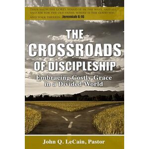 LeCain, John Q. The Crossroads of Discipleship: Embracing Costly Grace in a Divided World LeCain, John Q. The Crossroads of Discipleship: Embracing Costly Grace in a Divided World