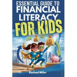 Miller, Rachael Essential Guide to Financial Literacy for Kids: Turn Passive Reading Into Active Learning with Real-Life Money Skills On Earning, Saving And Budgeting Miller, Rachael Essential Guide to Financial Literacy for Kids: Turn Passive Reading Into Active Learning with Real-Life Money Skills On Earning, Saving And Budgeting