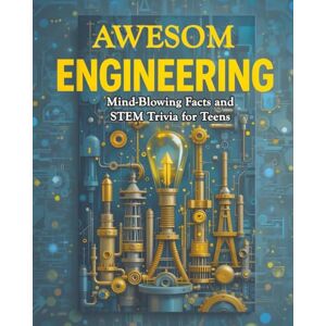 Silvio, Will Awesome Engineering: Mind-Blowing Facts and STEM Trivia for Teens: Civil, Aerospace, Electrical, Mechanical, Chemical, Biomedical, Computer, and More with Illustrations Silvio, Will Awesome Engineering: Mind-Blowing Facts and STEM Trivia for Teens: Civil, Aerospace, Electrical, Mechanical, Chemical, Biomedical, Computer, and More with Illustrations