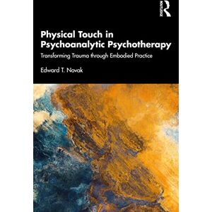 Novak, Edward Physical Touch in Psychoanalytic Psychotherapy: Transforming Trauma through Embodied Practice Novak, Edward Physical Touch in Psychoanalytic Psychotherapy: Transforming Trauma through Embodied Practice