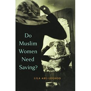Lila Abu-lughod Do Muslim Women Need Saving? Lila Abu-lughod Do Muslim Women Need Saving?