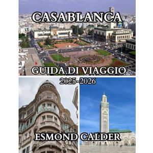 Calder, Esmond Guida turistica di Casablanca 2025-2026: Un compagno di viaggio completo per la vivace città atlantica del Marocco Calder, Esmond Guida turistica di Casablanca 2025-2026: Un compagno di viaggio completo per la vivace città atlantica del Marocco