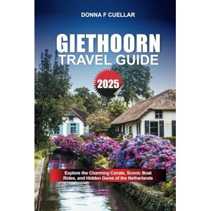 Cuellar, Donna F. GIETHOORN TRAVEL GUIDE 2025: Explore the Charming Canals, Scenic Boat Rides, and Hidden Gems of the Netherlands Cuellar, Donna F. GIETHOORN TRAVEL GUIDE 2025: Explore the Charming Canals, Scenic Boat Rides, and Hidden Gems of the Netherlands