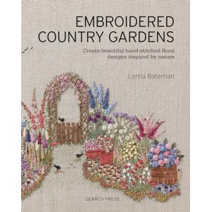 Bateman, Lorna Embroidered Country Gardens: Create beautiful hand-stitched floral designs inspired by nature Bateman, Lorna Embroidered Country Gardens: Create beautiful hand-stitched floral designs inspired by nature