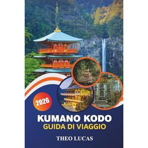 LUCAS, THEO Kumano Kodo Guida Di Viaggio 2026: Esplora percorsi di pellegrinaggio sacri, santuari spirituali, avventure all'aria aperta e tradizioni culturali nel cuore del Giappone LUCAS, THEO Kumano Kodo Guida Di Viaggio 2026: Esplora percorsi di pellegrinaggio sacri, santuari spirituali, avventure all'aria aperta e tradizioni culturali nel cuore del Giappone