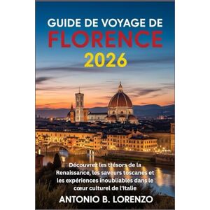 LORENZO, ANTONIO B. Guide de voyage Florence 2026: Découvrez les trésors de la Renaissance, les saveurs toscanes et les expériences inoubliables dans le cœur culturel de l'Italie LORENZO, ANTONIO B. Guide de voyage Florence 2026: Découvrez les trésors de la Renaissance, les saveurs toscanes et les expériences inoubliables dans le cœur culturel de l'Italie