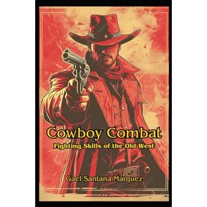 Santana Marquez, Gael Cowboy Combat: Fighting Skills of the Old West Santana Marquez, Gael Cowboy Combat: Fighting Skills of the Old West