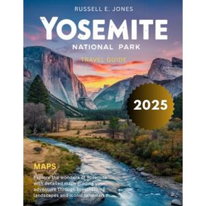 E. JONES, RUSSELL Yosemite National Park 2025:: Explore Towering Granite Cliffs, Waterfalls, Giant Sequoia Groves, Scenic Hiking Trails, Wildlife, Camping Spots, and Insider Tips to Plan an Unforgettable Adventure. E. JONES, RUSSELL Yosemite National Park 2025:: Explore Towering Granite Cliffs, Waterfalls, Giant Sequoia Groves, Scenic Hiking Trails, Wildlife, Camping Spots, and Insider Tips to Plan an Unforgettable Adventure.