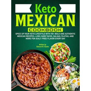 Clarke, Edward M. Keto Mexican Cookbook: Spice Up Your Keto Lifestyle With 110+ Bold and Authentic Mexican Recipes—Low-Carb Tacos, Salsas, Fajitas, and More for Guilt-Free Flavor Every Day Clarke, Edward M. Keto Mexican Cookbook: Spice Up Your Keto Lifestyle With 110+ Bold and Authentic Mexican Recipes—Low-Carb Tacos, Salsas, Fajitas, and More for Guilt-Free Flavor Every Day