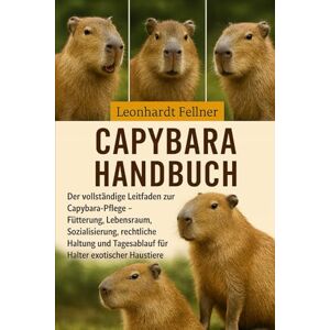 Fellner, Leonhardt CAPYBARA HANDBUCH: Der vollständige Leitfaden zur Capybara-Pflege – Fütterung, Lebensraum, Sozialisierung, rechtliche Haltung und Tagesablauf für Halter exotischer Haustiere Fellner, Leonhardt CAPYBARA HANDBUCH: Der vollständige Leitfaden zur Capybara-Pflege – Fütterung, Lebensraum, Sozialisierung, rechtliche Haltung und Tagesablauf für Halter exotischer Haustiere