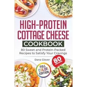 Glover, Dana High-Protein Cottage Cheese Cookbook: 80 Wholesome and Protein-Rich Recipes to Fuel Your Body, Support Weight Management, and Bring Variety and Joy to Your Everyday Meals Glover, Dana High-Protein Cottage Cheese Cookbook: 80 Wholesome and Protein-Rich Recipes to Fuel Your Body, Support Weight Management, and Bring Variety and Joy to Your Everyday Meals