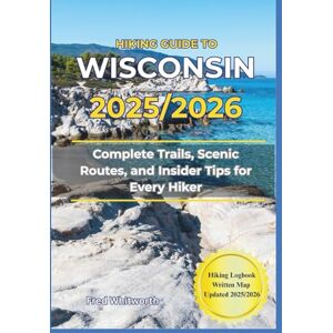 Whitworth, Fred Hiking Guide to Wisconsin 2025/2026: Complete Trails, Scenic Routes, and Insider Tips for Every Hiker Whitworth, Fred Hiking Guide to Wisconsin 2025/2026: Complete Trails, Scenic Routes, and Insider Tips for Every Hiker