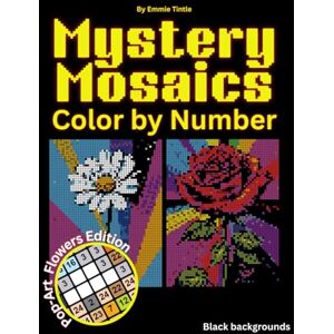 Tintle, Emmie Mystery Mosaics Color by Number: Stunning Floral Designs for Adults – Featuring Hidden Artwork and Black Backgrounds for Stress Relief and Fun Tintle, Emmie Mystery Mosaics Color by Number: Stunning Floral Designs for Adults – Featuring Hidden Artwork and Black Backgrounds for Stress Relief and Fun