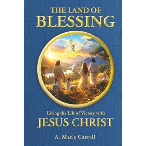 Carroll, A. Marie The Land of Blessing: Living the Life of Victory with Jesus Christ Carroll, A. Marie The Land of Blessing: Living the Life of Victory with Jesus Christ