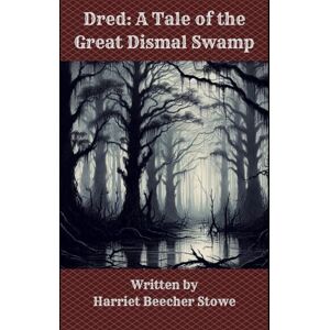Stowe, Harriet Beecher Dred: A Tale of the Great Dismal Swamp Stowe, Harriet Beecher Dred: A Tale of the Great Dismal Swamp