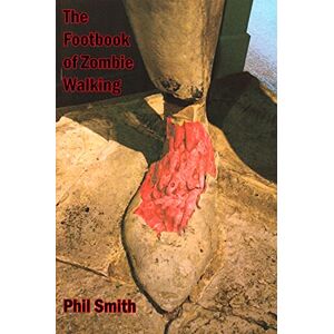 Smith, Phil The Footbook of Zombie Walking: How to be More Than a Survivor in an Apocalypse Smith, Phil The Footbook of Zombie Walking: How to be More Than a Survivor in an Apocalypse
