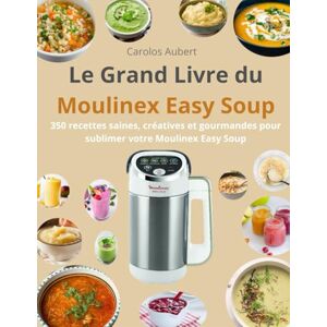 Aubert, Carolos Le Grand Livre du Moulinex Easy Soup: 350 recettes saines, créatives et gourmandes pour sublimer votre Moulinex Easy Soup Aubert, Carolos Le Grand Livre du Moulinex Easy Soup: 350 recettes saines, créatives et gourmandes pour sublimer votre Moulinex Easy Soup