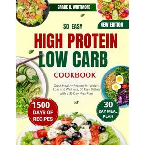 WHITMORE, GRACE K. SO EASY HIGH PROTEIN LOW CARB COOKBOOK: Quick Healthy Recipes for Weight Loss and Wellness, 50 Easy Dishes with a 30-Day Meal Plan WHITMORE, GRACE K. SO EASY HIGH PROTEIN LOW CARB COOKBOOK: Quick Healthy Recipes for Weight Loss and Wellness, 50 Easy Dishes with a 30-Day Meal Plan