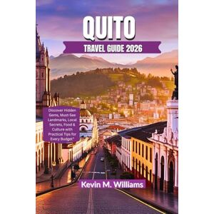 Williams, Kelvin M. QUITO TRAVEL GUIDE 2026: Discover Hidden Gems, Must-See Landmarks, Local Secrets, Food & Culture with Practical Tips for Every Budget Williams, Kelvin M. QUITO TRAVEL GUIDE 2026: Discover Hidden Gems, Must-See Landmarks, Local Secrets, Food & Culture with Practical Tips for Every Budget