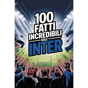 Trapani, Mario 100 Fatti Incredibili Sul Calcio Inter: Curiosità, record e storie leggendarie della squadra nerazzurra che ha conquistato il mondo. (100 Curiosità sul Calcio Italiano) Trapani, Mario 100 Fatti Incredibili Sul Calcio Inter: Curiosità, record e storie leggendarie della squadra nerazzurra che ha conquistato il mondo. (100 Curiosità sul Calcio Italiano)