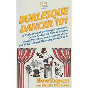 HowExpert Burlesque Dancer 101: A Professional Burlesque Dancer's Quick Guide on How to Learn, Grow, Perform, and Succeed at the Art of Burlesque Dancing From A to Z HowExpert Burlesque Dancer 101: A Professional Burlesque Dancer's Quick Guide on How to Learn, Grow, Perform, and Succeed at the Art of Burlesque Dancing From A to Z
