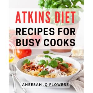 Q Flowers, Aneesah . Atkins Diet Recipes For Busy Cooks: Effortless meal planning for low-carb enthusiasts on-the-go. Q Flowers, Aneesah . Atkins Diet Recipes For Busy Cooks: Effortless meal planning for low-carb enthusiasts on-the-go.