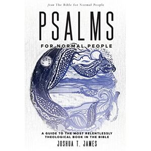 James, Joshua T. Psalms for Normal People: A Guide to the Most Relentlessly Theological Book in the Bible: 5 (The Bible for Normal People) James, Joshua T. Psalms for Normal People: A Guide to the Most Relentlessly Theological Book in the Bible: 5 (The Bible for Normal People)