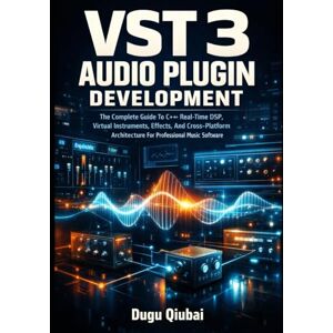 Qiubai, Dugu VST 3 Audio Plugin Development: The Complete Guide To C++ Real-Time DSP, Virtual Instruments, Effects, And Cross-Platform Architecture For Professional Music Software Qiubai, Dugu VST 3 Audio Plugin Development: The Complete Guide To C++ Real-Time DSP, Virtual Instruments, Effects, And Cross-Platform Architecture For Professional Music Software