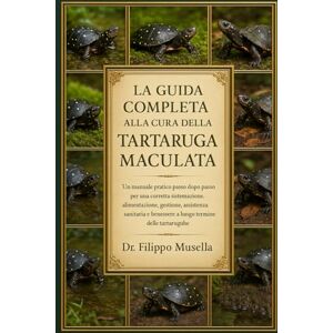 Musella, Dr. Filippo LA GUIDA COMPLETA ALLA CURA DELLA TARTARUGA MACULATA: Un manuale pratico passo dopo passo per una corretta sistemazione, alimentazione, gestione, ... e benessere a lungo termine delle tartarughe Musella, Dr. Filippo LA GUIDA COMPLETA ALLA CURA DELLA TARTARUGA MACULATA: Un manuale pratico passo dopo passo per una corretta sistemazione, alimentazione, gestione, ... e benessere a lungo termine delle tartarughe