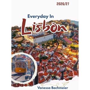 Bachmeier, Vanessa Everyday In Lisbon: A travel guide to Portugal culture, Fun, etiquettes, food and local secrets with maps for families & solo visitors (Explore the World Tours and adventure books) Bachmeier, Vanessa Everyday In Lisbon: A travel guide to Portugal culture, Fun, etiquettes, food and local secrets with maps for families & solo visitors (Explore the World Tours and adventure books)