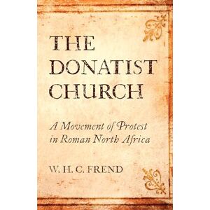 Frend, W. H. C. The Donatist Church: A Movement of Protest in Roman North Africa Frend, W. H. C. The Donatist Church: A Movement of Protest in Roman North Africa