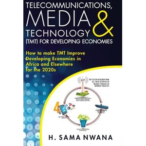 Nwana, H Sama Telecommunications, Media & Technology (TMT) for Developing Economies: How to make TMT Improve Developing Economies in Africa and Elsewhere for the ... in Africa and Elsewhere for the 2020s Nwana, H Sama Telecommunications, Media & Technology (TMT) for Developing Economies: How to make TMT Improve Developing Economies in Africa and Elsewhere for the ... in Africa and Elsewhere for the 2020s