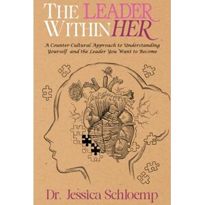 Schloemp, Dr. Jessica The Leader Within Her: A Counter-Cultural Approach to Understanding Yourself and the Leader You Want to Become Schloemp, Dr. Jessica The Leader Within Her: A Counter-Cultural Approach to Understanding Yourself and the Leader You Want to Become