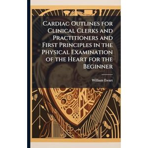 Ewart, William Cardiac Outlines for Clinical Clerks and Practitioners and First Principles in the Physical Examination of the Heart for the Beginner Ewart, William Cardiac Outlines for Clinical Clerks and Practitioners and First Principles in the Physical Examination of the Heart for the Beginner
